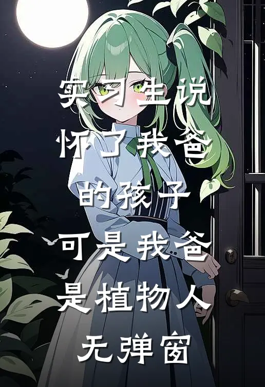 实习生说怀了我爸的孩子，可是我爸是植物人无弹窗