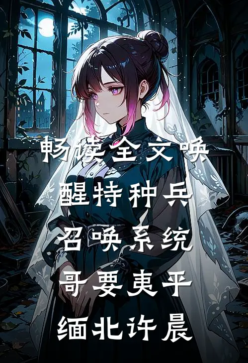 畅读全文唤醒特种兵召唤系统,哥要夷平缅北许晨