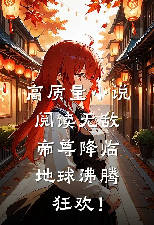 高质量小说阅读无敌帝尊降临，地球沸腾狂欢！