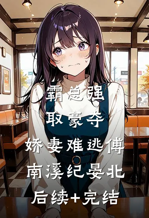 霸总强取豪夺：娇妻难逃傅南溪纪晏北后续+完结