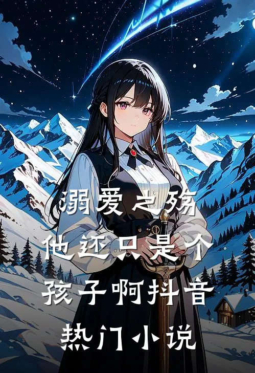 溺爱之殇他还只是个孩子啊抖音热门免费阅读