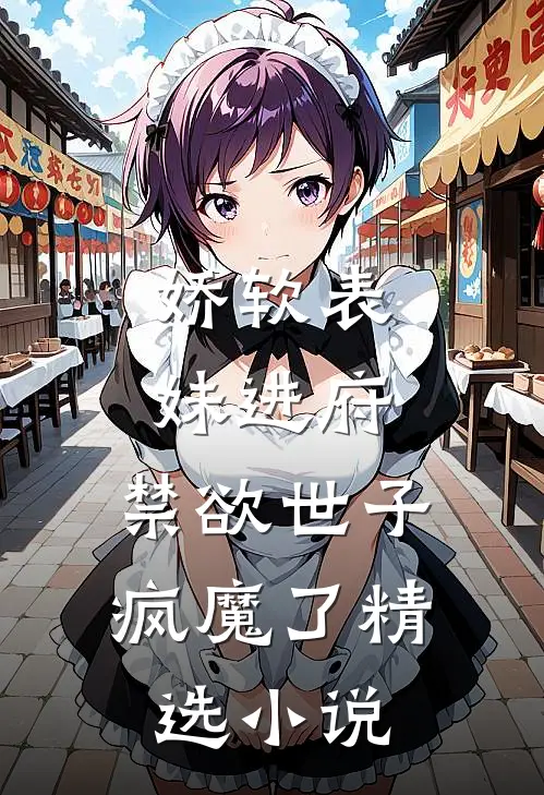 娇软表妹进府：禁欲世子疯魔了精选小说