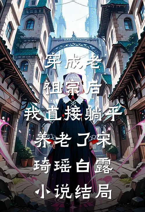穿成老祖宗后，我直接躺平养老了宋琦瑶白露小说结局