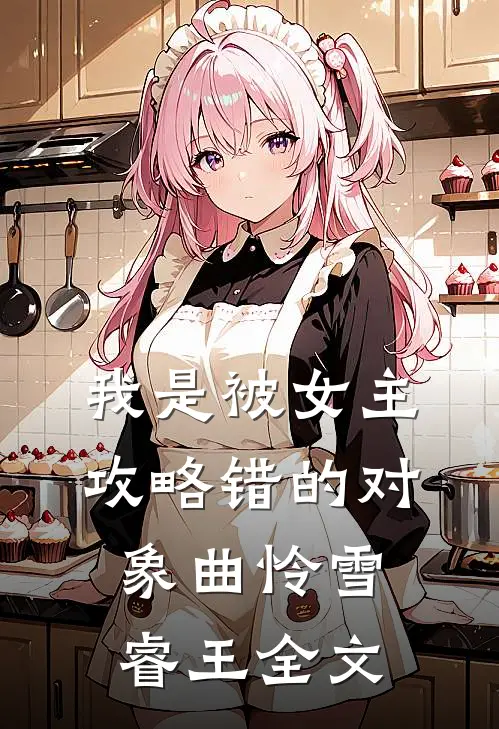 我是被女主攻略错的对象曲怜雪睿王全文