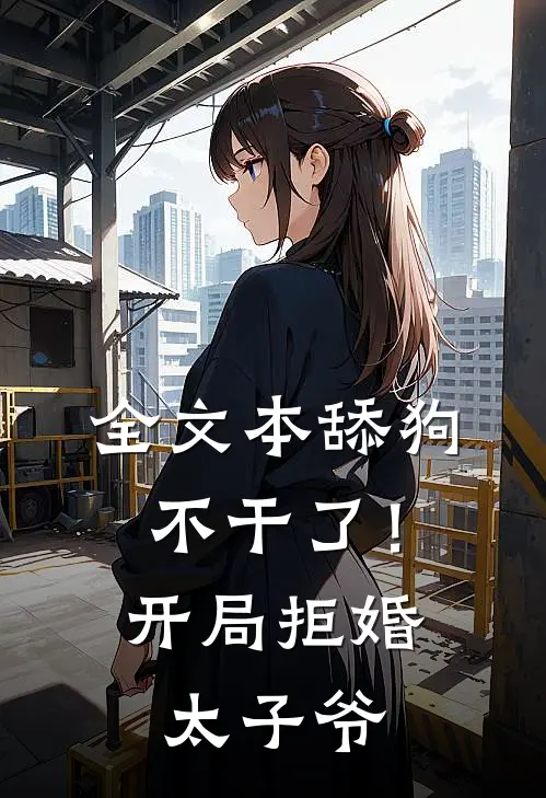 全文本舔狗不干了！开局拒婚太子爷