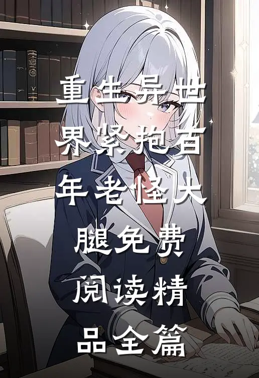 重生异世界紧抱百年老怪大腿免费阅读精品全篇