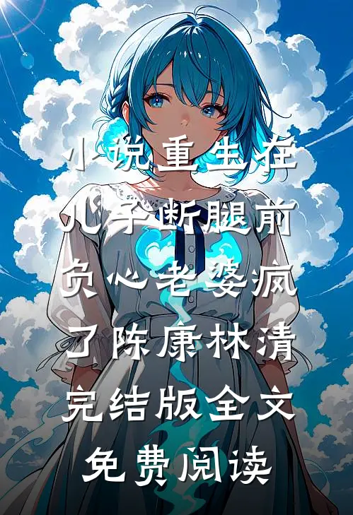 小说重生在儿子断腿前，负心老婆疯了陈康林清完结版全文免费阅读