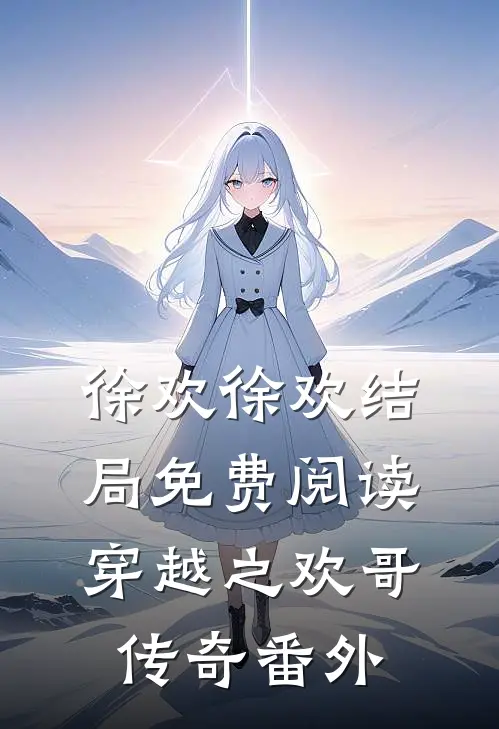 徐欢徐欢结局免费阅读穿越之欢哥传奇番外