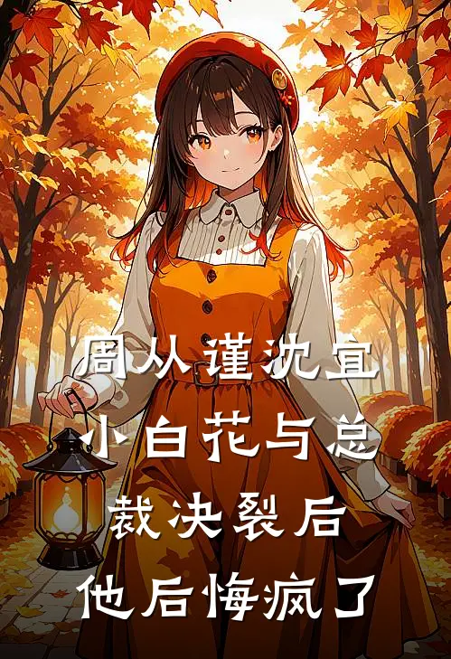 （周从谨沈宜）小白花与总裁决裂后，他后悔疯了