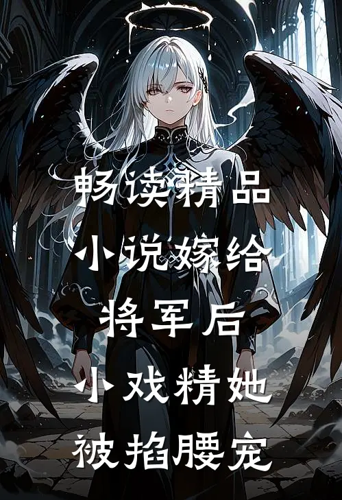 畅读精品小说嫁给将军后，小戏精她被掐腰宠