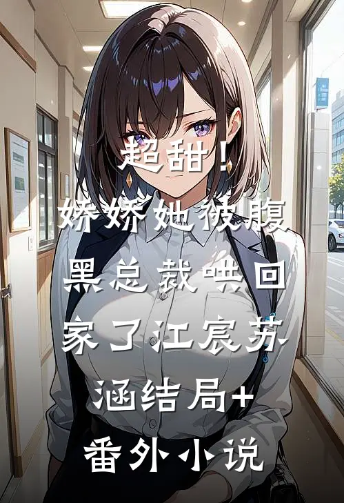 超甜！娇娇她被腹黑总裁哄回家了江宸苏涵结局+番外小说