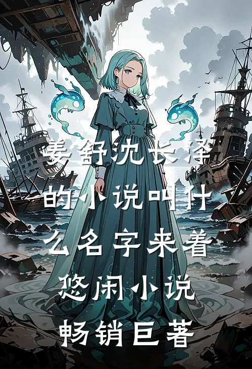 姜舒沈长泽的小说叫什么名字来着悠闲小说畅销巨著