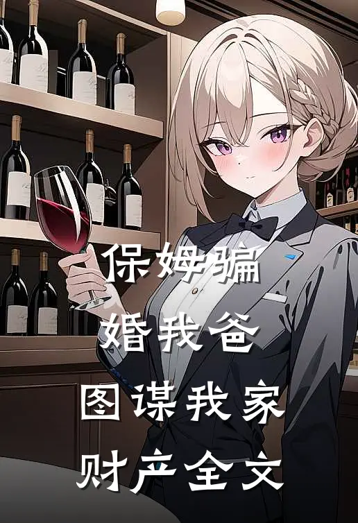 保姆骗婚我爸,图谋我家财产全文