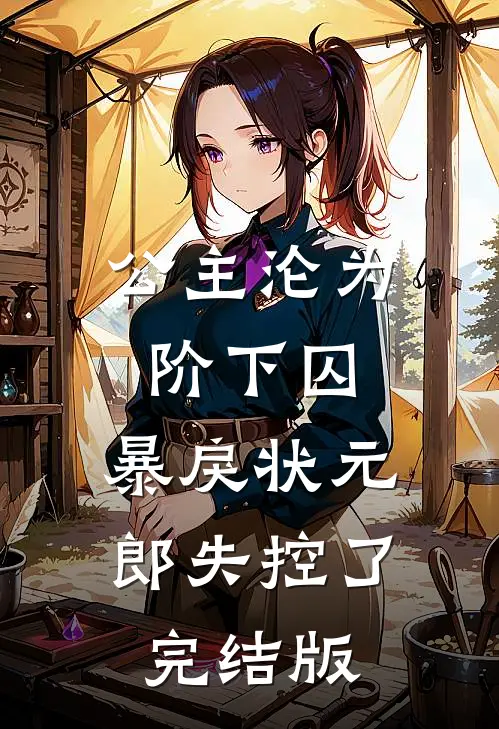 公主沦为阶下囚，暴戾状元郎失控了完结版