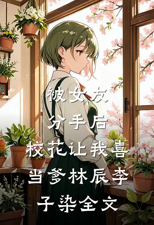 被女友分手后，校花让我喜当爹林辰李子染全文