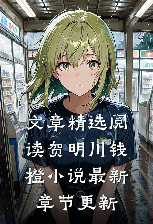 文章精选阅读贺明川钱橙小说最新章节更新