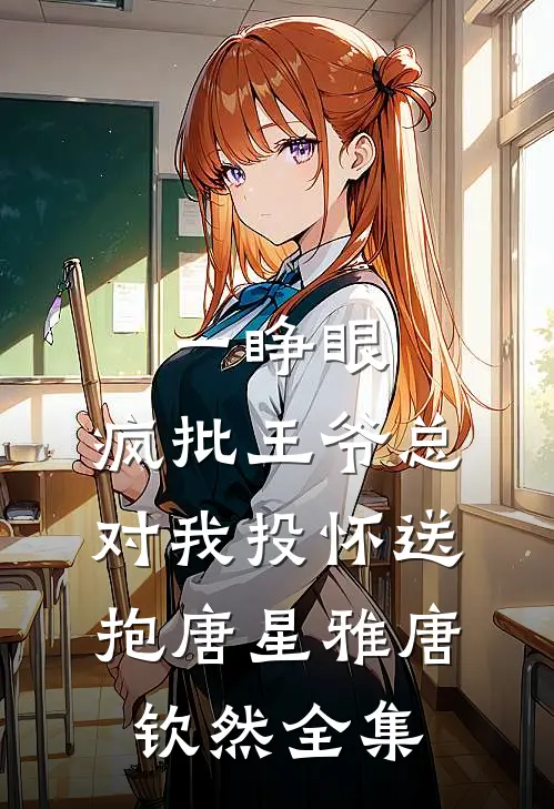 一睁眼，疯批王爷总对我投怀送抱唐星雅唐钦然全集
