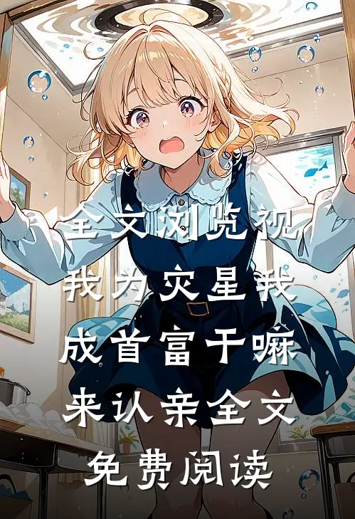 全文浏览视我为灾星我成首富干嘛来认亲全文免费阅读