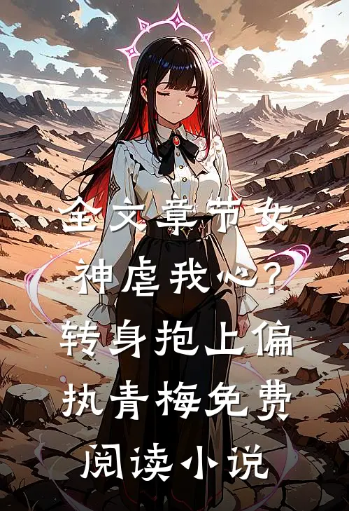 全文章节女神虐我心?转身抱上偏执青梅免费阅读小说