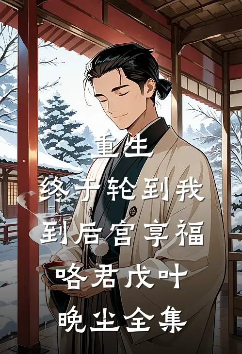 重生：终于轮到我到后宫享福咯君戊叶晚尘全集