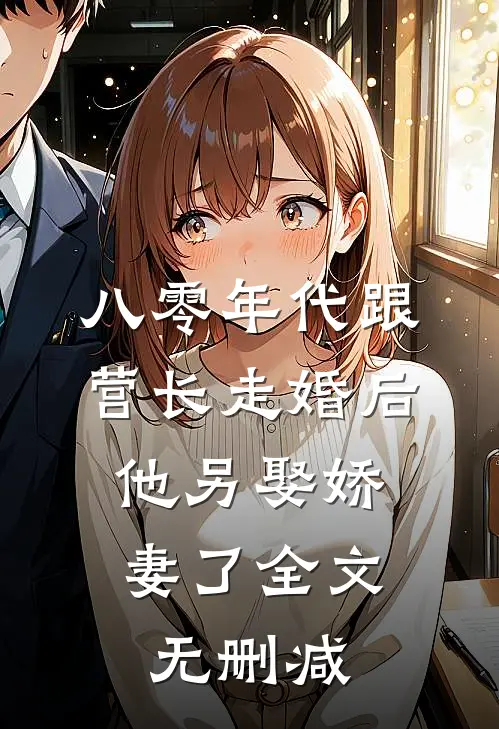 八零年代跟营长走婚后，他另娶娇妻了全文无删减