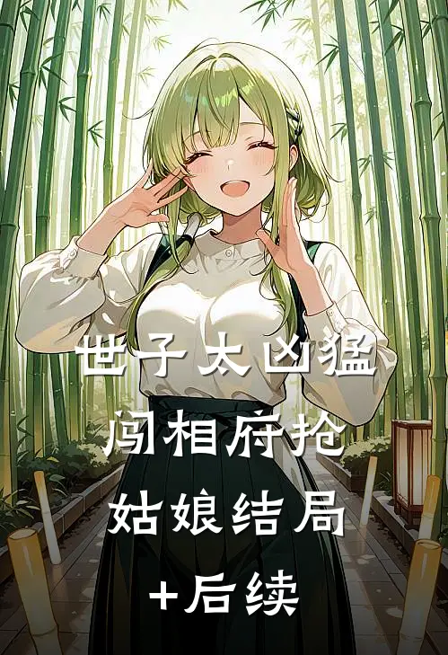 世子太凶猛：闯相府抢姑娘结局+后续