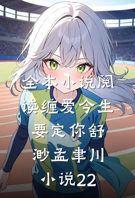 全本小说阅读缠爱今生要定你舒渺孟聿川小说22