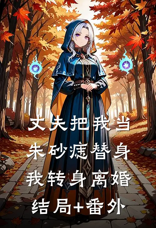 丈夫把我当朱砂痣替身，我转身离婚结局+番外