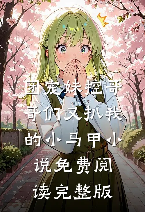 团宠妹控哥哥们又扒我的小马甲小说免费阅读完整版