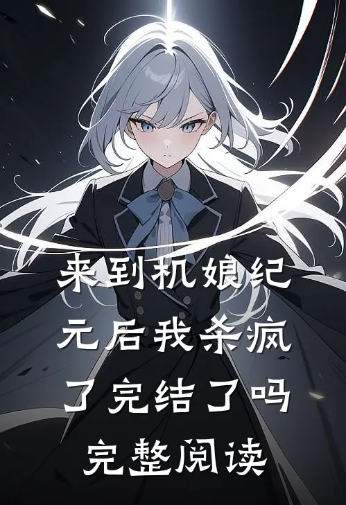 来到机娘纪元后我杀疯了完结了吗完整阅读
