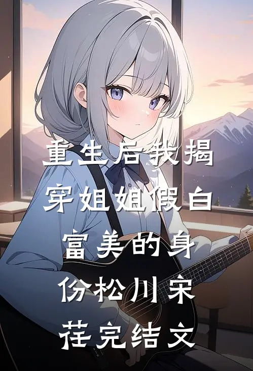 重生后我揭穿姐姐假白富美的身份松川宋荏完结文