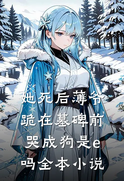 她死后薄爷跪在墓碑前哭成狗是e吗全本小说