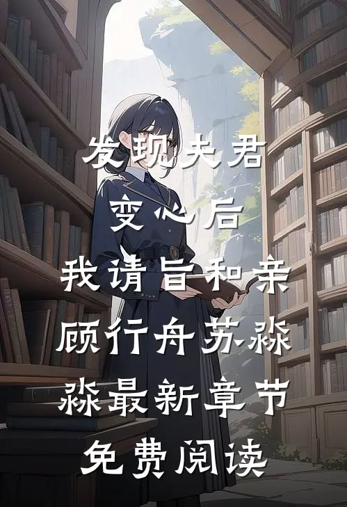 发现夫君变心后，我请旨和亲顾行舟苏淼淼最新章节免费阅读
