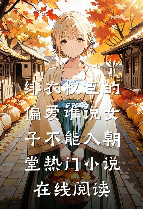 绯衣权臣的偏爱谁说女子不能入朝堂热门小说在线阅读