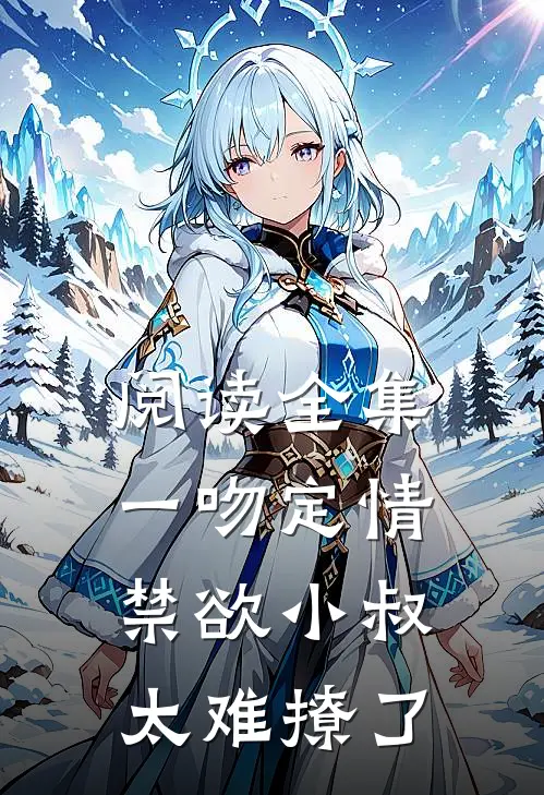阅读全集一吻定情禁欲小叔太难撩了