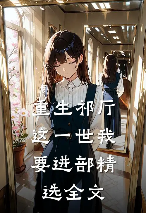 重生祁厅，这一世我要进部精选全文