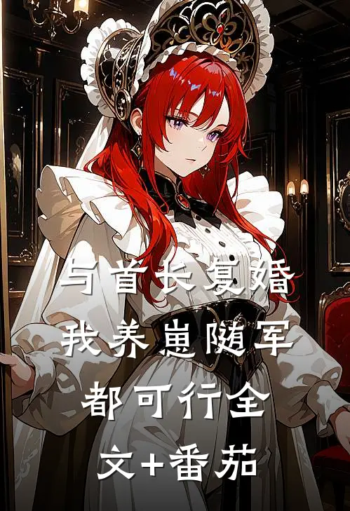 与首长复婚，我养崽随军都可行全文+番茄