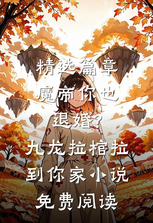 精选篇章魔帝你也退婚?九龙拉棺拉到你家小说免费阅读