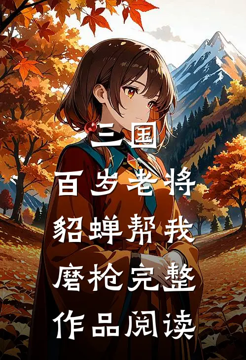 三国：百岁老将，貂蝉帮我磨枪完整作品阅读