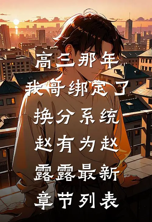 高三那年，我哥绑定了换分系统赵有为赵露露最新章节列表