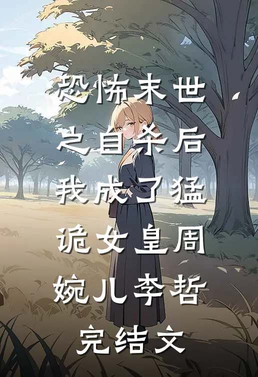 恐怖末世之自杀后我成了猛诡女皇周婉儿李哲完结文