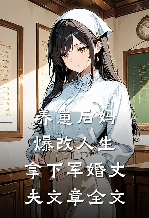 养崽后妈爆改人生，拿下军婚丈夫文章全文