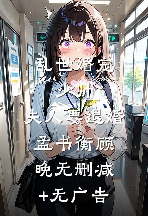 乱世婚宠：少帅，夫人要退婚孟书衡顾晚无删减+无广告
