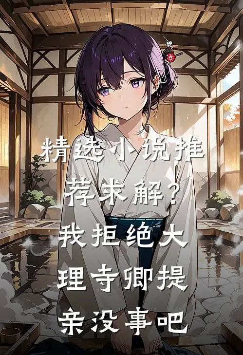 精选小说推荐求解？我拒绝大理寺卿提亲没事吧