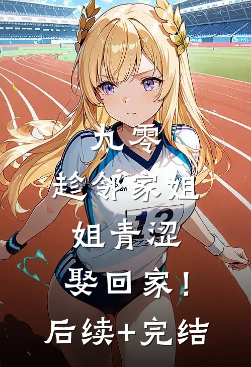 九零：趁邻家姐姐青涩，娶回家！后续+完结