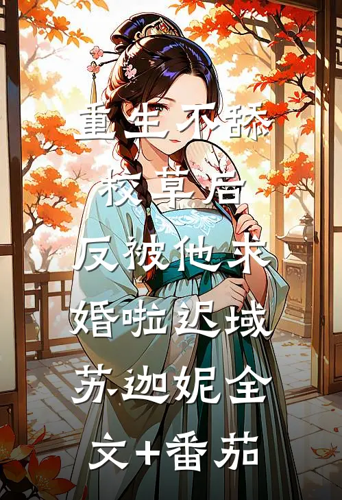 重生不舔校草后，反被他求婚啦迟域苏迦妮全文+番茄