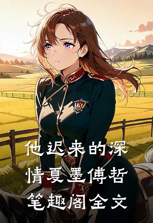 他迟来的深情夏墨傅哲笔趣阁全文