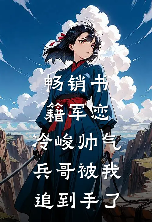 畅销书籍军恋，冷峻帅气兵哥被我追到手了