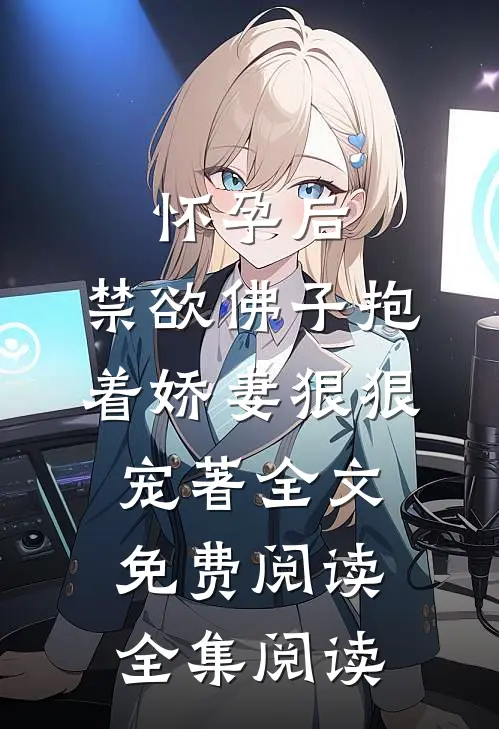 怀孕后,禁欲佛子抱着娇妻狠狠宠著 全文免费阅读全集阅读