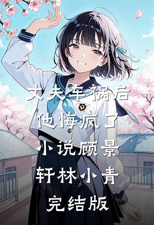 丈夫车祸后,他悔疯了顾景轩林小青完结版